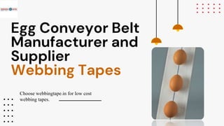 Egg Conveyor Belt
Manufacturer and
Supplier
Webbing Tapes
Choose webbingtape.in for low cost
webbing tapes.
 