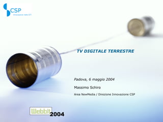 TV DIGITALE TERRESTRE Padova, 6 maggio 2004 Massimo Schiro Area NewMedia / Direzione Innovazione CSP 2004 