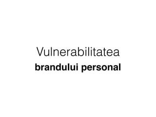 Vulnerabilitatea
brandului personal
 