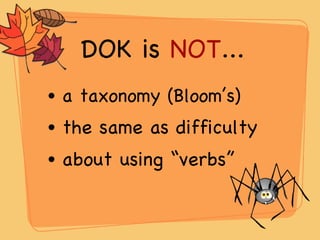 DOK is  NOT ... a taxonomy (Bloom’s) the same as difficulty about using “verbs” 