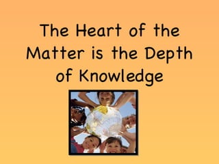 The Heart of the Matter is the Depth of Knowledge 