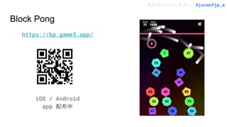 本日のハッシュタグ→ #jsconfjp_a
Block Pong
https://bp.game5.app/
iOS / Android
app 配布中
 
