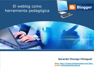 El weblog como
herramienta pedagógica




                            Gerardo Chunga Chinguel
                         Blog: http://www.profesoronline.net/blog
                         Email: gchunga@usat.edu.pe
 