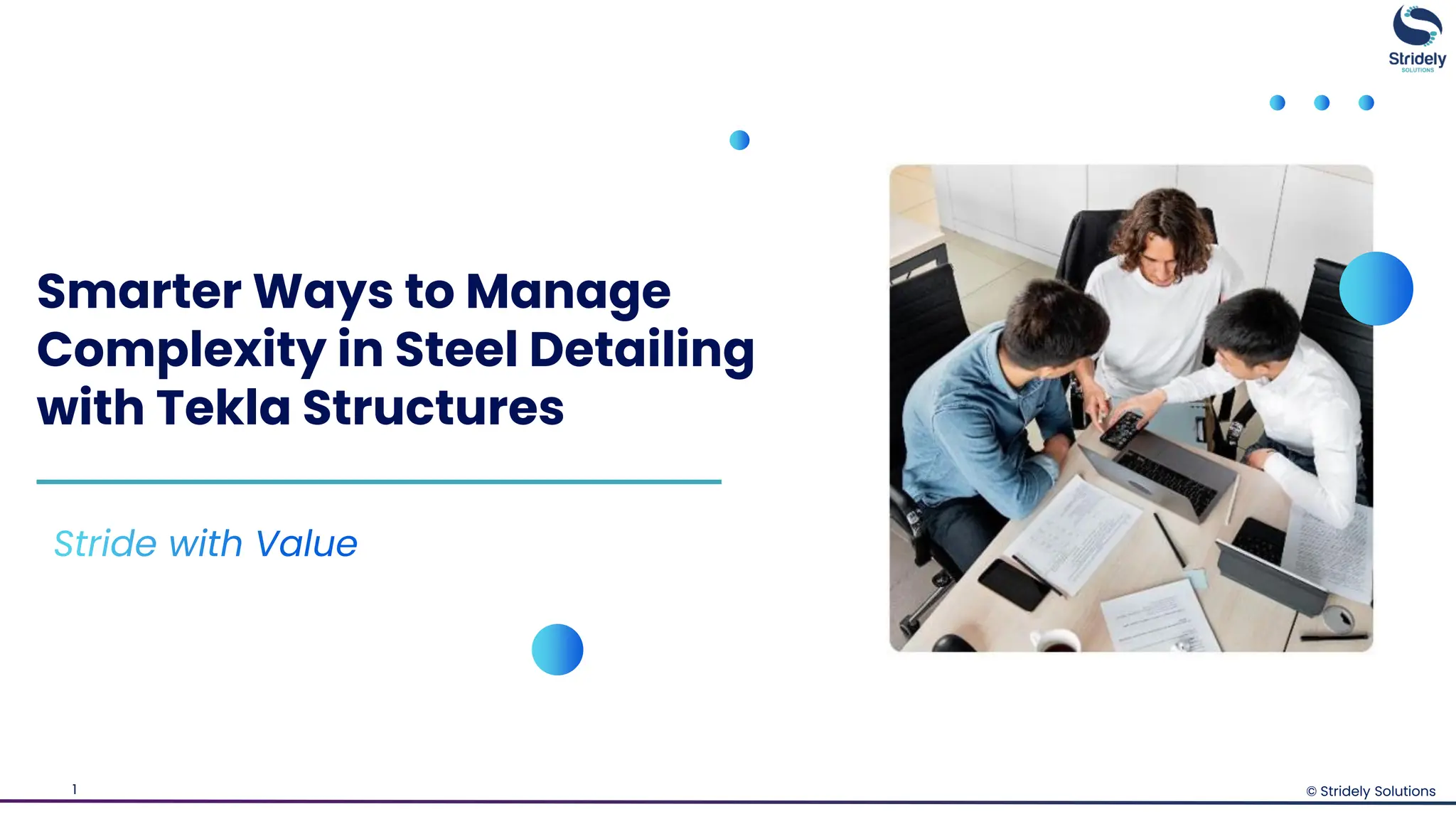 © Stridely Solutions
1
Smarter Ways to Manage
Complexity in Steel Detailing
with Tekla Structures
Stride with Value
 