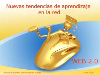 Nuevas tendencias de aprendizaje  en la red WEB 2.0 Instituto Nuestra Señora de las Nieves Ju l io 2008 