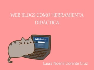 WEB BLOGS COMO HERRAMIENTA
DIDÁCTICA
Laura Noemí Llorente Cruz
 