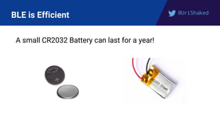 @UriShaked
BLE is Efficient
A small CR2032 Battery can last for a year!
 