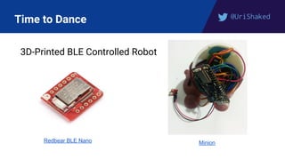 @UriShaked
Time to Dance
3D-Printed BLE Controlled Robot
Redbear BLE Nano Minion
 