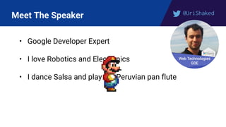 @UriShaked
Meet The Speaker
• Google Developer Expert
• I love Robotics and Electronics
• I dance Salsa and play the Peruvian pan flute
 
