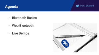 @UriShaked
Agenda
• Bluetooth Basics
• Web Bluetooth
• Live Demos
 