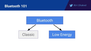 @UriShaked
Bluetooth 101
Bluetooth
Classic Low Energy
 