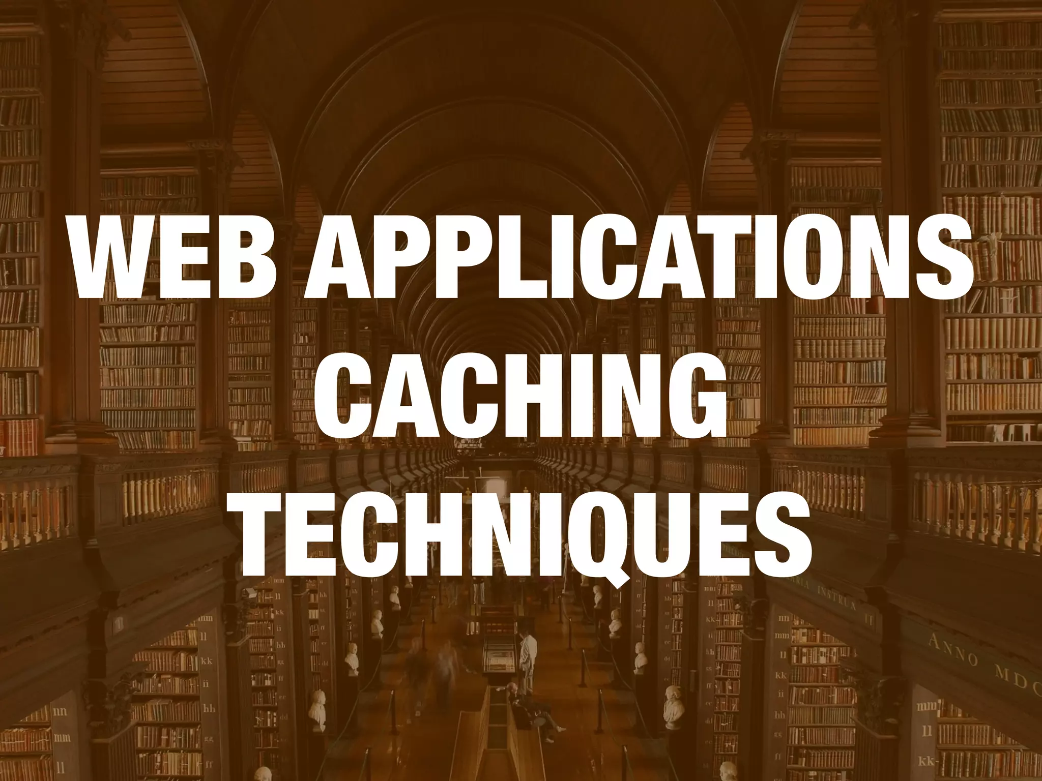 WEB APPLICATIONS 
CACHING 
TECHNIQUES 
 
