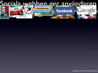 Sociala webben ger användaren Credits to Martin Deinoff, Creuna Makt över tiden Makt över verktygen Makt över informationen Makt över opinionen 