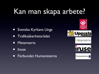 Kan man skapa arbete? Svenska Kyrkans Unga Trafiksäkerhetsrådet Metamatrix Inuse Förbundet Humanisterna 