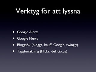 Google Alerts Google News Bloggsök (bloggz, knuff, Google, twingly) Taggbevakning (Flickr, del.icio.us) Verktyg för att lyssna 