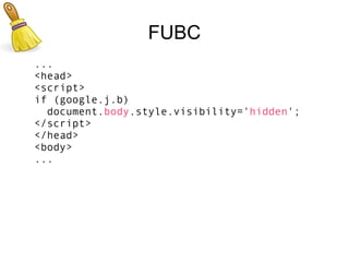 FUBC
...
<head>
<script>
if (google.j.b)
  document.body.style.visibility='hidden';
</script>
</head>
<body>
...
 