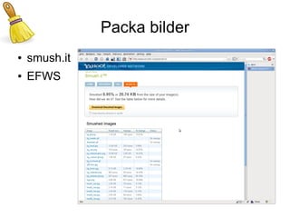 Packa bilder
●   smush.it
●   EFWS
 