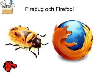Firebug och Firefox!
 