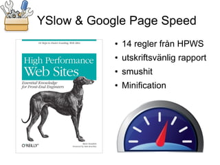 YSlow & Google Page Speed
            ●   14 regler från HPWS
            ●   utskriftsvänlig rapport
            ●   smushit
            ●   Minification
 