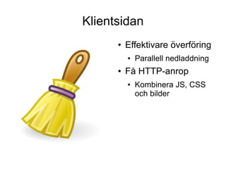 Klientsidan
      ●   Effektivare överföring
          ●   Parallell nedladdning
      ●   Få HTTP-anrop
          ●   Kombinera JS, CSS
              och bilder
 