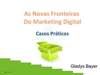 As Novas Fronteiras  Do Marketing Digital Casos Práticos Gladys Bayer  