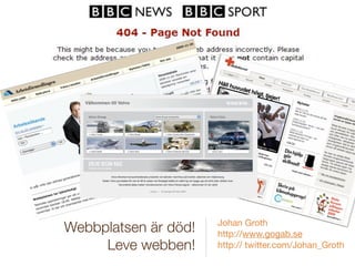 Johan Groth
Webbplatsen är död!   http://www.gogab.se
     Leve webben!     http:// twitter.com/Johan_Groth
 