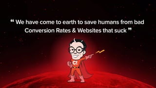 We have come to earth to save humans from 
Bad Conversion Rates & Web Sites That Suck
 