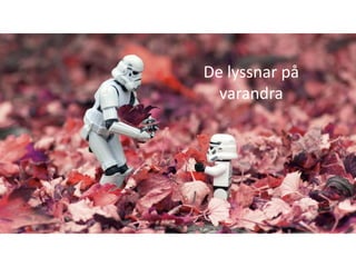 De lyssnar på
  varandra
 