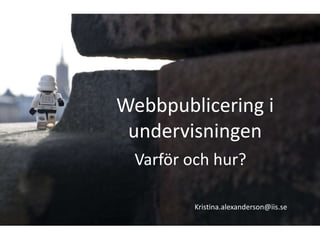 Webbpublicering i
 undervisningen
 Varför och hur?

         Kristina.alexanderson@iis.se
 
