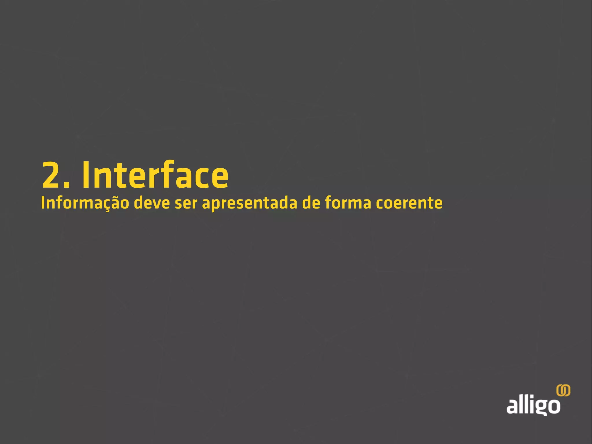 2. Interface 
Informação deve ser apresentada de forma coerente 
 