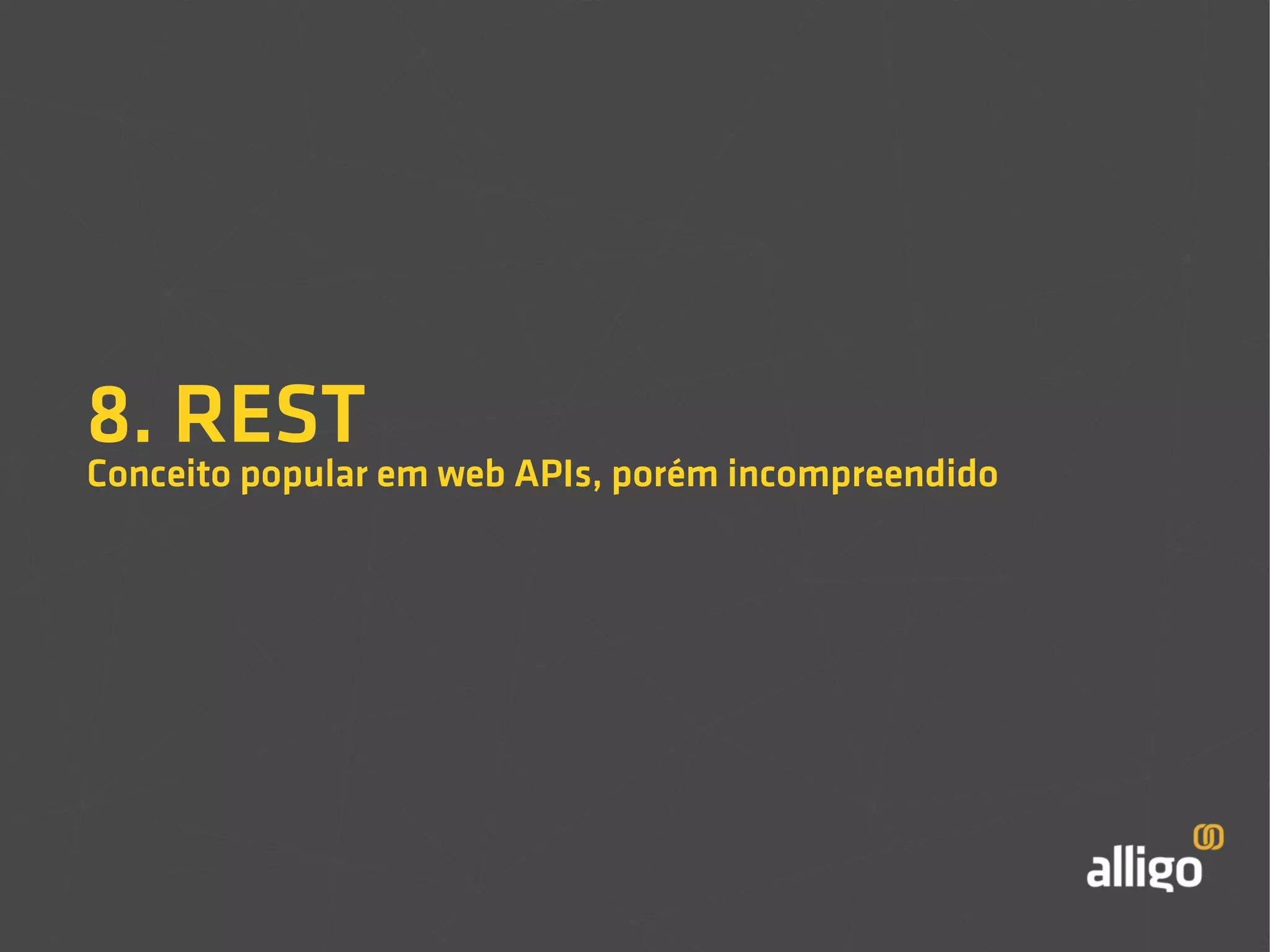 8. REST 
Conceito popular em web APIs, porém incompreendido 
 