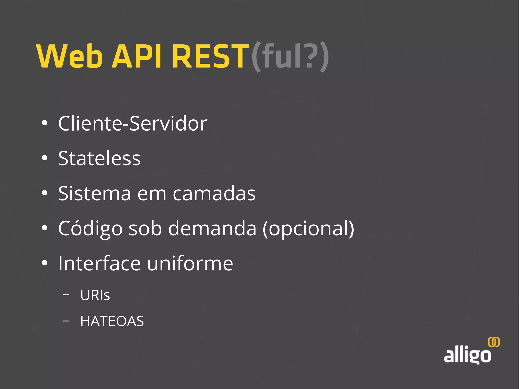 Web API REST(ful?) 
● Cliente-Servidor 
● Stateless 
● Sistema em camadas 
● Código sob demanda (opcional) 
● Interface uniforme 
– URIs 
– HATEOAS 
 