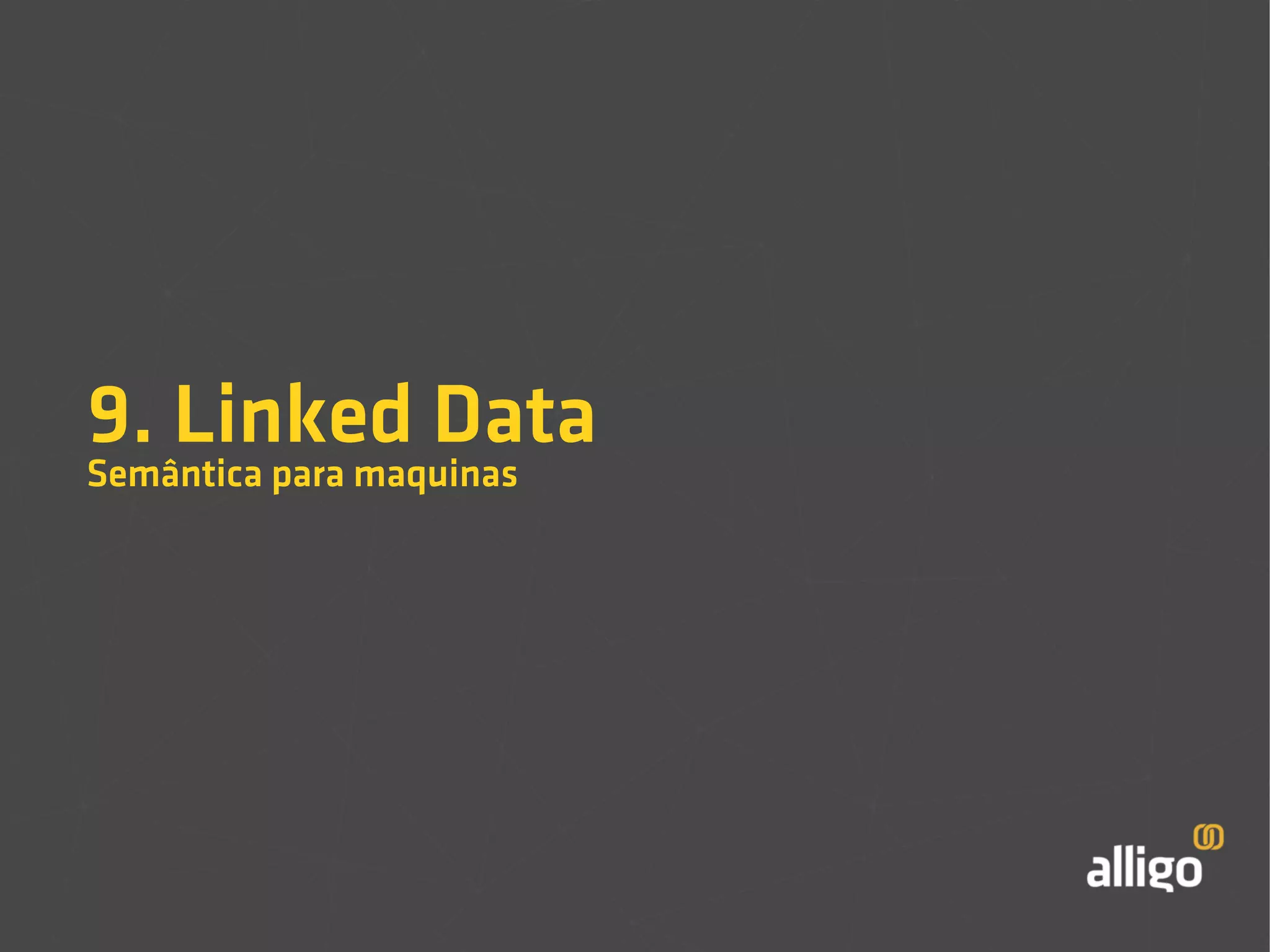 9. Linked Data 
Semântica para maquinas 
 
