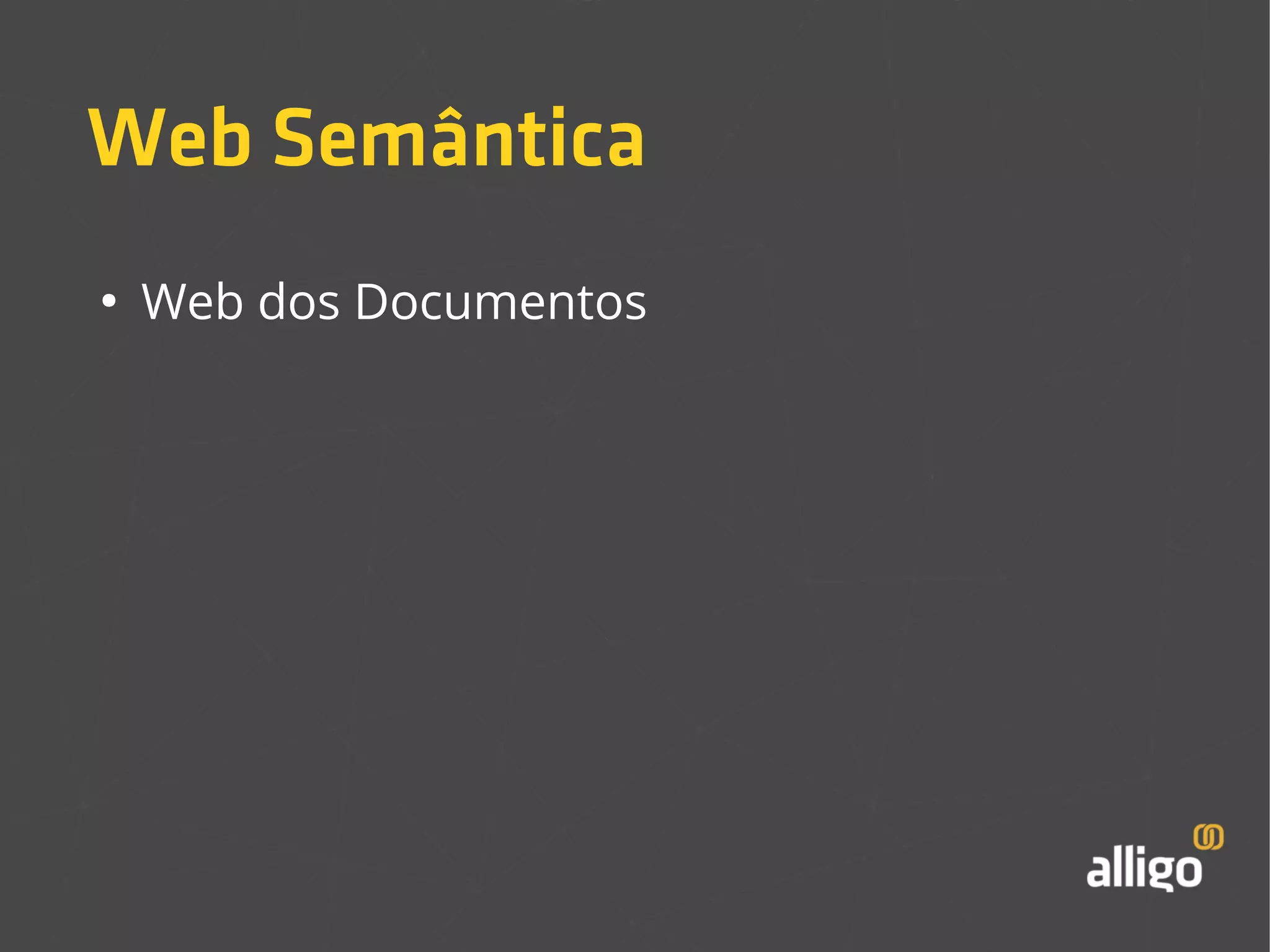 Web Semântica 
● Web dos Documentos 
 