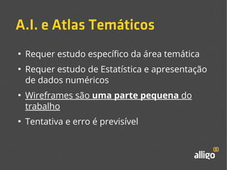 A.I. e Atlas Temáticos 
● Requer estudo específico da área temática 
● Requer estudo de Estatística e apresentação 
de dados numéricos 
● Wireframes são uma parte pequena do 
trabalho 
● Tentativa e erro é previsível 
 