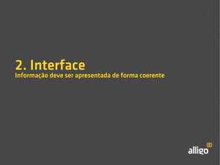 2. Interface 
Informação deve ser apresentada de forma coerente 
 