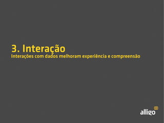3. Interação 
Interações com dados melhoram experiência e compreensão 
 