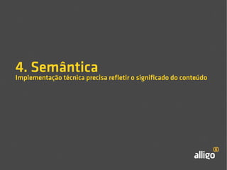 4. Semântica 
Implementação técnica precisa refletir o significado do conteúdo 
 