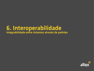 6. Interoperabilidade 
Integrabilidade entre sistemas através de padrões 
 
