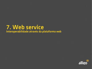 7. Web service 
Interoperabilidade através da plataforma web 
 