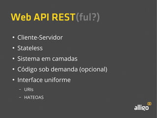 Web API REST(ful?) 
● Cliente-Servidor 
● Stateless 
● Sistema em camadas 
● Código sob demanda (opcional) 
● Interface uniforme 
– URIs 
– HATEOAS 
 