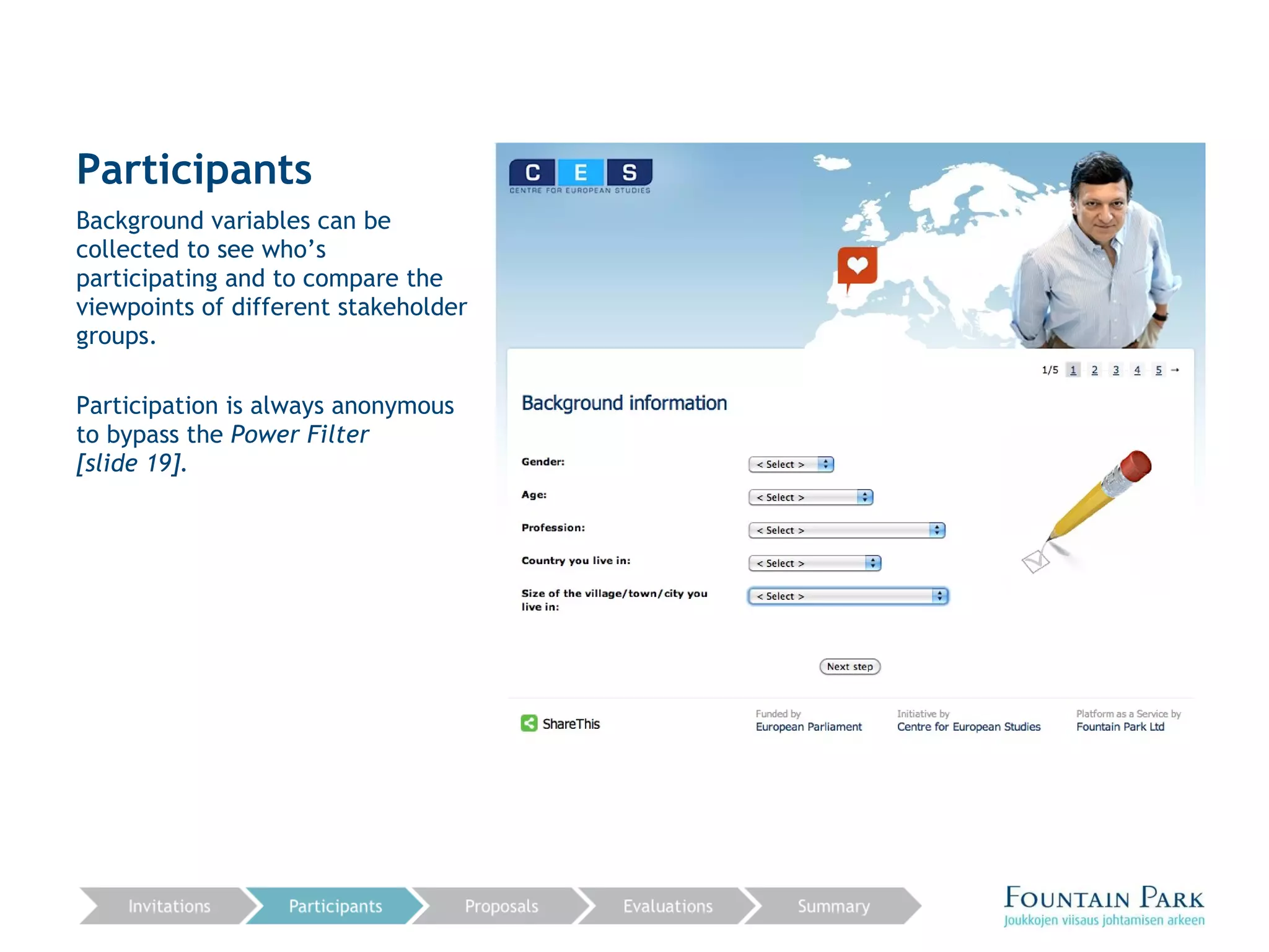 Participants Background variables can be collected to see who’s participating and to compare the viewpoints of different stakeholder groups. Participation is always anonymous to bypass the  Power Filter  [slide 19]. 