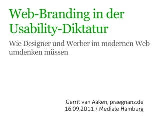 Web-Branding in der
Usability-Diktatur
Wie Designer und Werber im modernen Web
umdenken müssen




               Gerrit van Aaken, praegnanz.de
               16.09.2011 / Mediale Hamburg
 