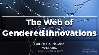 1
The Web of
Gendered Innovations
Prof. Dr. Claudia Melo
Web.br2016
14/Out, São Paulo, Brazil
claudiamelo.org
bit.ly/genderedweb
 