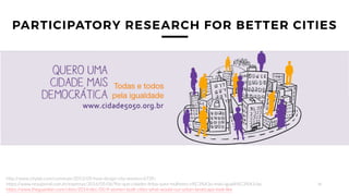 38
PARTICIPATORY RESEARCH FOR BETTER CITIES
http://www.citylab.com/commute/2013/09/how-design-city-women/6739/
https://www...