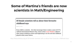 9
Some of Martina’s friends are now
scientists in Math/Engineering
http://lettoysbetoys.org.uk/18-female-scientists-tell-u...