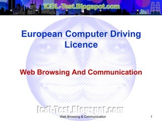 Web Browsing And Communication
Web Browsing & Communication 1
European Computer Driving
Licence
 
