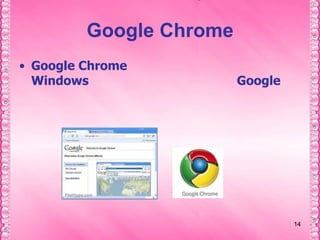 1414Google ChromeGoogle Chrome คือ เว็บเบราว์เซอร์ใหม่สำหรับ Windows ที่ถูกพัฒนาขึ้นมาโดยทาง Google  และเป็นเบราว์เซอร์ที่รวมการออกแบบที่เรียบง่ายเข้ากับเทคโนโลยีที่ซับซ้อนเพื่อทำให้เว็บรวดเร็วขึ้น ปลอดภัยขึ้น และใช้งานง่ายขึ้น