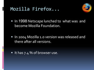 Opera is appeared in  1996.	never achieve a wide spread usage. 	but widely used in Mobile phones.Preinstalled in 40 million phones.It also available in other embedded systems.Opera...