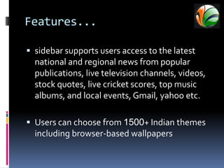 A free word processor, to do tool, snippet app and timer are also included in the Epic browser.The browser supports 12 Indian languages currentlyVideos from YouTube can be watched in a small window so that other activities can proceed apace.Features...